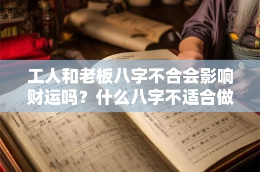 工人和老板八字不合会影响财运吗？什么八字不适合做合伙人？