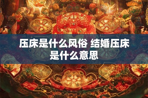 压床是什么风俗 结婚压床是什么意思
