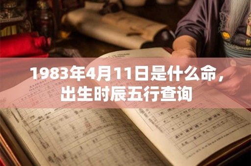 1983年4月11日是什么命，出生时辰五行查询