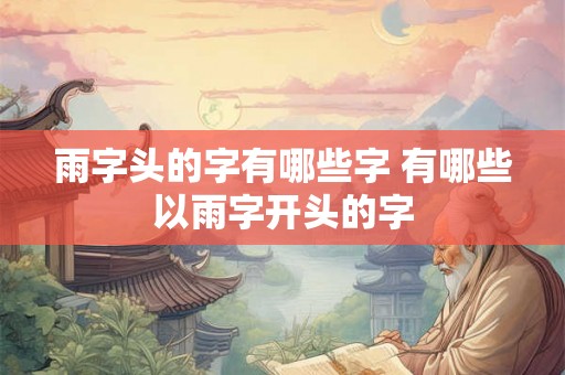 雨字头的字有哪些字 有哪些以雨字开头的字 雨字头的字有哪些字 有哪些以雨字开头的字