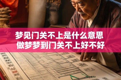 梦见门关不上是什么意思 做梦梦到门关不上好不好