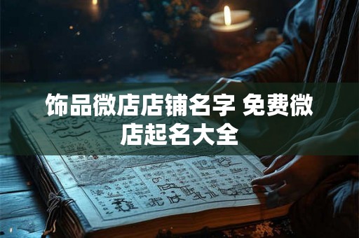 饰品微店店铺名字 免费微店起名大全