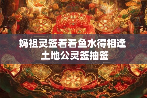 妈祖灵签看看鱼水得相逢  土地公灵签抽签