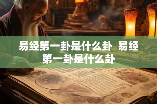 易经第一卦是什么卦  易经第一卦是什么卦