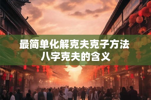 最简单化解克夫克子方法 八字克夫的含义 最简单化解克夫克子方法 八字克夫的含义
