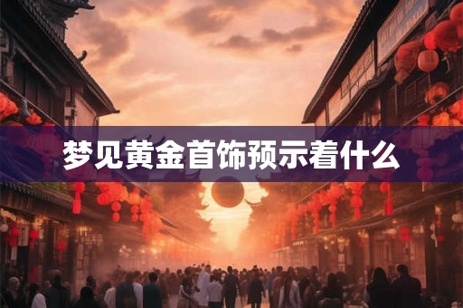 梦见黄金首饰预示着什么