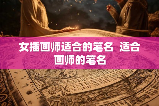 女插画师适合的笔名  适合画师的笔名