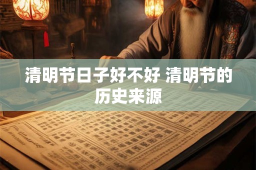 清明节日子好不好 清明节的历史来源