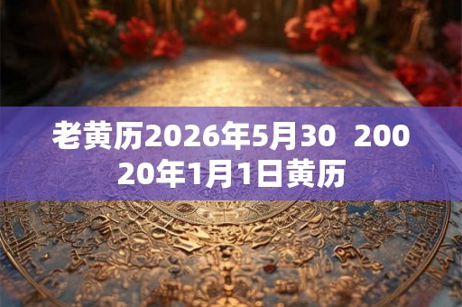 老黄历2026年5月30  20020年1月1日黄历