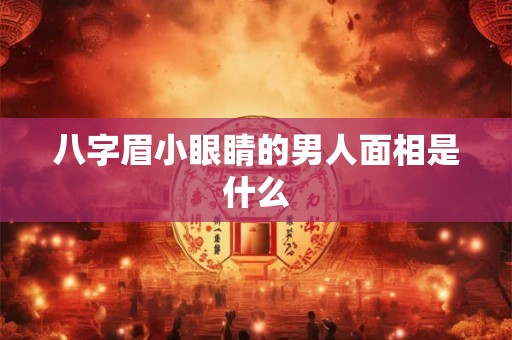 八字眉小眼睛的男人面相是什么