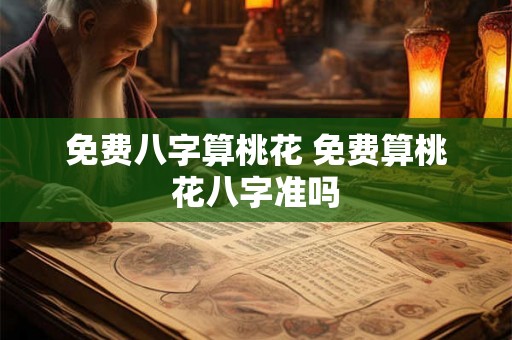 免费八字算桃花 免费算桃花八字准吗