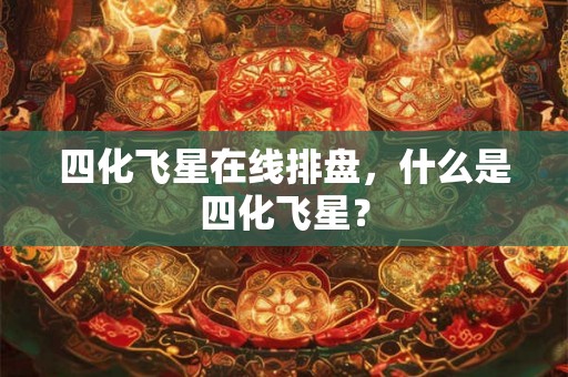 四化飞星在线排盘，什么是四化飞星？
