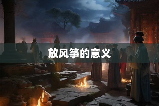放风筝的意义 放风筝的意义