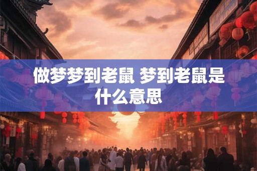 做梦梦到老鼠 梦到老鼠是什么意思