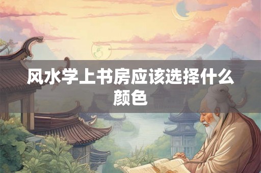 风水学上书房应该选择什么颜色