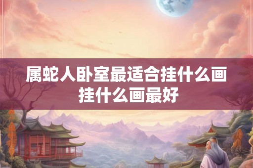 属蛇人卧室最适合挂什么画 挂什么画最好