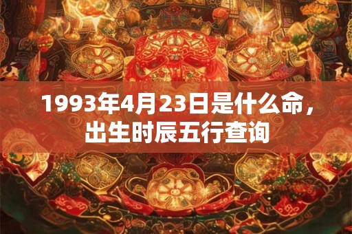 1993年4月23日是什么命，出生时辰五行查询