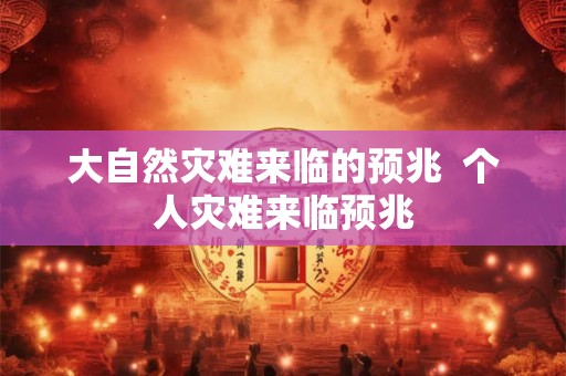 大自然灾难来临的预兆 个人灾难来临预兆 大自然灾难来临的预兆 个人灾难来临预兆