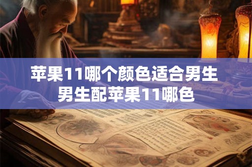 苹果11哪个颜色适合男生 男生配苹果11哪色