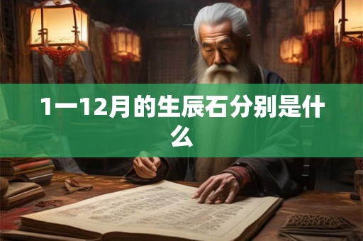 1一12月的生辰石分别是什么 1一12月的生辰石分别是什么