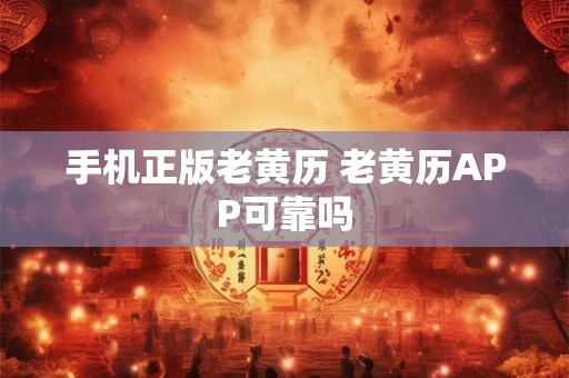 手机正版老黄历 老黄历APP可靠吗