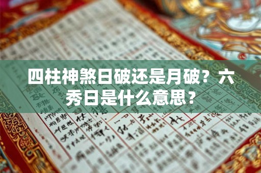 四柱神煞日破还是月破？六秀日是什么意思？