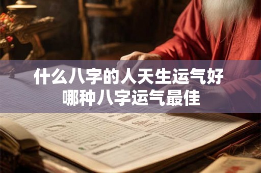 什么八字的人天生运气好 哪种八字运气最佳