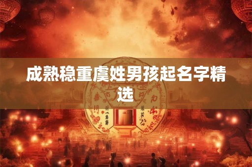 成熟稳重虞姓男孩起名字精选