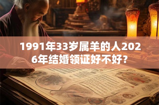 1991年33岁属羊的人2026年结婚领证好不好？