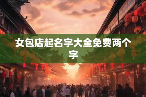 女包店起名字大全免费两个字