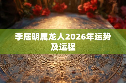 李居明属龙人2026年运势及运程