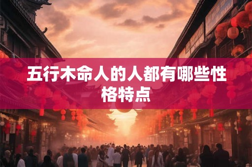 五行木命人的人都有哪些性格特点