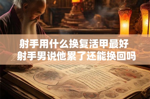 射手用什么换复活甲最好  射手男说他累了还能换回吗