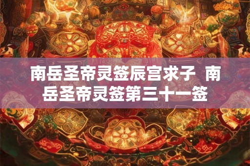南岳圣帝灵签辰宫求子  南岳圣帝灵签第三十一签