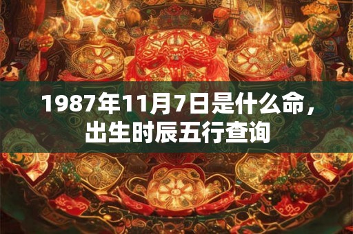1987年11月7日是什么命，出生时辰五行查询