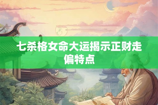 七杀格女命大运揭示正财走偏特点