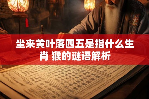 坐来黄叶落四五是指什么生肖 猴的谜语解析