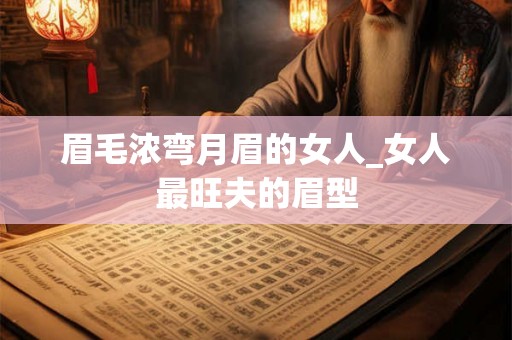 眉毛浓弯月眉的女人_女人最旺夫的眉型