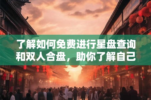 了解如何免费进行星盘查询和双人合盘,助你了解自己和伴侣的配对程度 了解如何免费进行星盘查询和双人合盘,助你了解自己和伴侣的配对程度