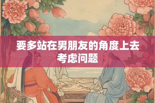 要多站在男朋友的角度上去考虑问题
