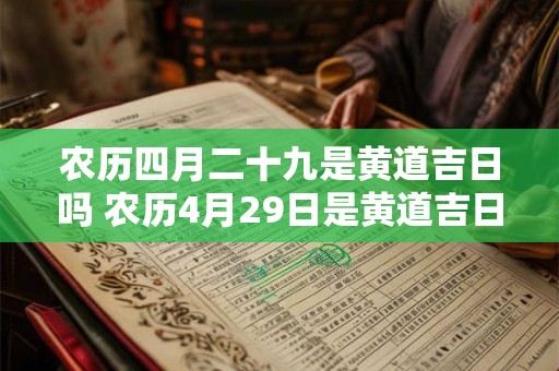 农历四月二十九是黄道吉日吗 农历4月29日是黄道吉日吗