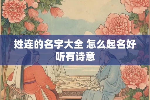 姓连的名字大全 怎么起名好听有诗意