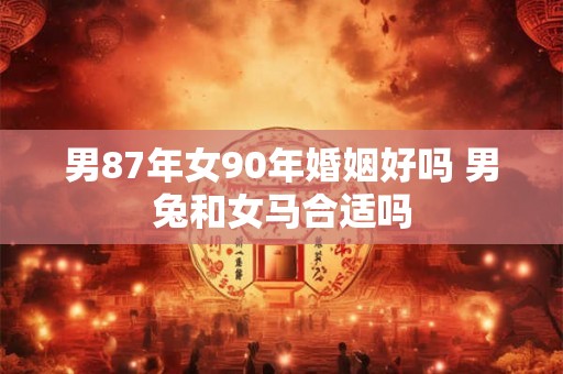 男87年女90年婚姻好吗 男兔和女马合适吗