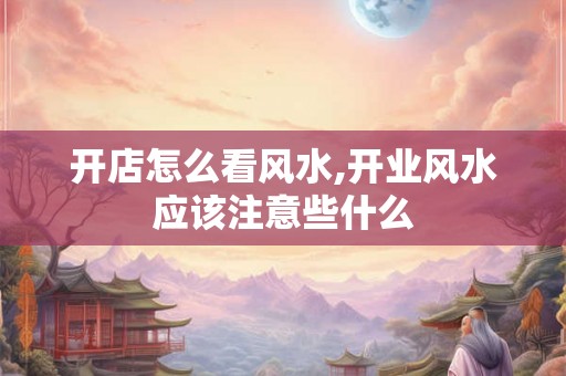开店怎么看风水,开业风水应该注意些什么