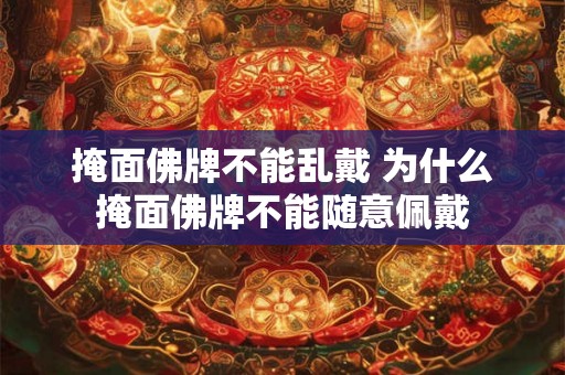 掩面佛牌不能乱戴 为什么掩面佛牌不能随意佩戴