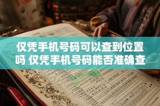 仅凭手机号码可以查到位置吗 仅凭手机号码能否准确查询到人的实时位置