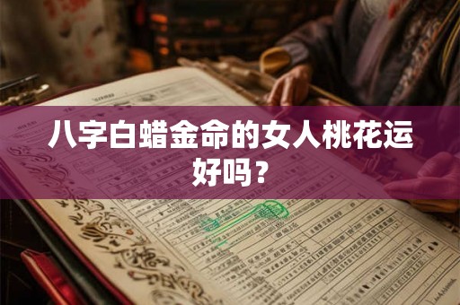 八字白蜡金命的女人桃花运好吗？