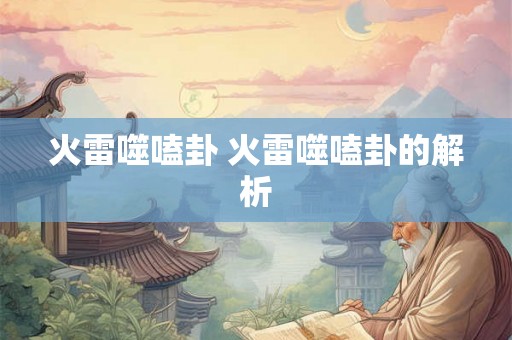火雷噬嗑卦 火雷噬嗑卦的解析