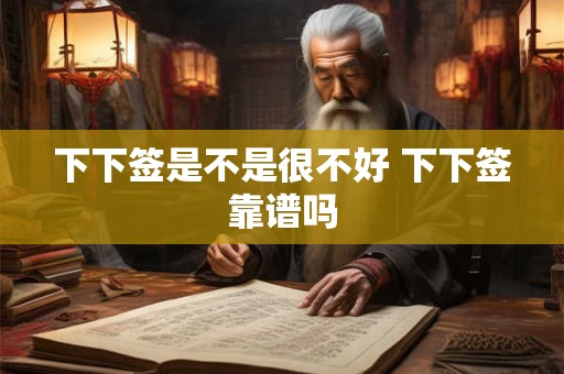 下下签是不是很不好 下下签靠谱吗