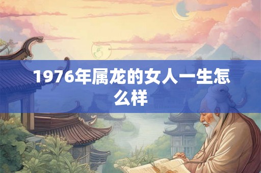 1976年属龙的女人一生怎么样